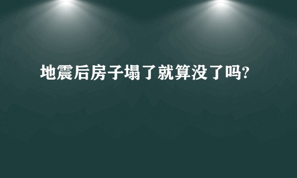 地震后房子塌了就算没了吗?