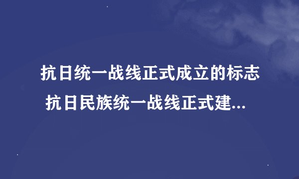 抗日统一战线正式成立的标志 抗日民族统一战线正式建立的标志？