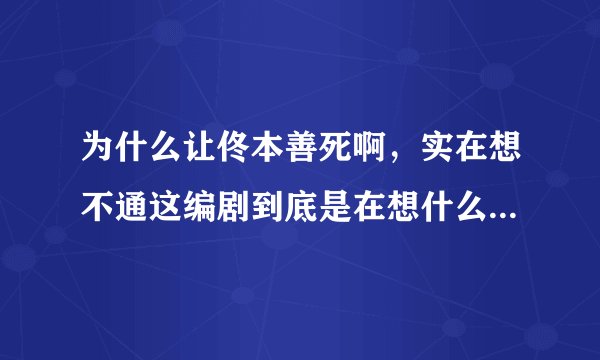 为什么让佟本善死啊，实在想不通这编剧到底是在想什么啊啊？？