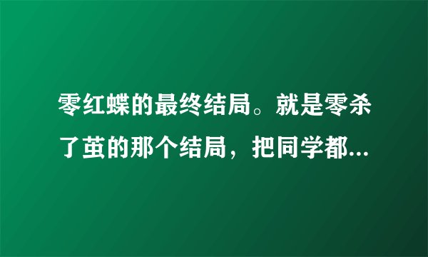 零红蝶的最终结局。就是零杀了茧的那个结局，把同学都看哭了，可对我为什么一点作用也没有...我似乎也