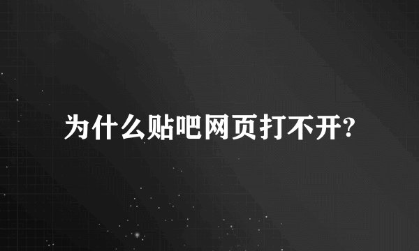 为什么贴吧网页打不开?