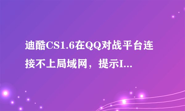 迪酷CS1.6在QQ对战平台连接不上局域网，提示Invalid CD Key