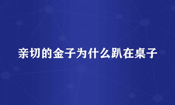 亲切的金子为什么趴在桌子