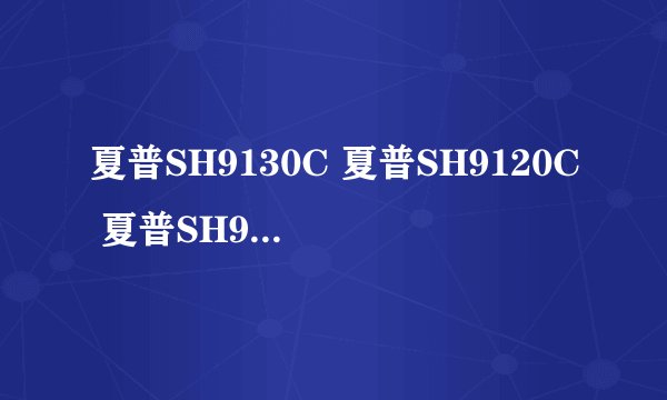 夏普SH9130C 夏普SH9120C 夏普SH9020c