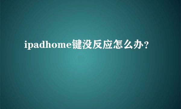 ipadhome键没反应怎么办？