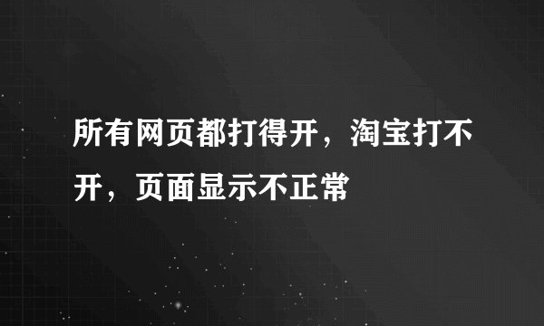 所有网页都打得开，淘宝打不开，页面显示不正常