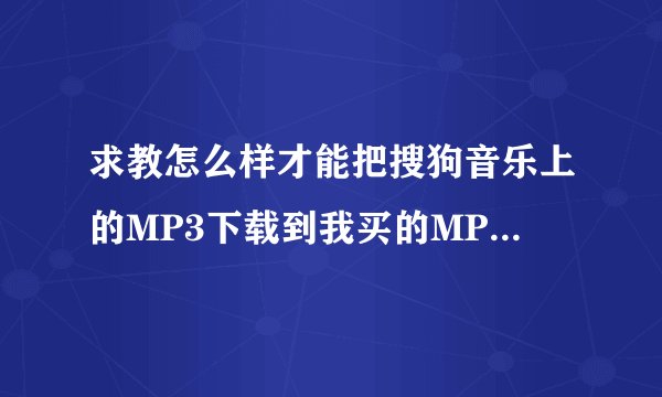 求教怎么样才能把搜狗音乐上的MP3下载到我买的MP3播放器上?
