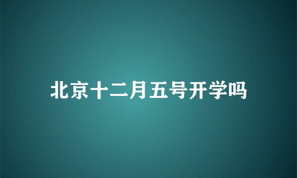 北京十二月五号开学吗