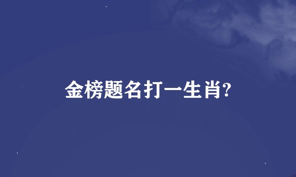 金榜题名打一生肖?