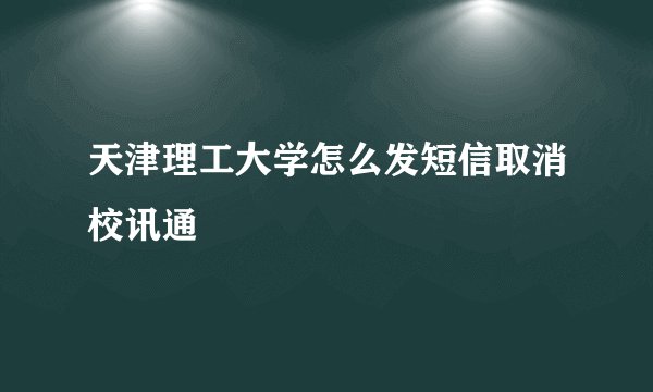 天津理工大学怎么发短信取消校讯通