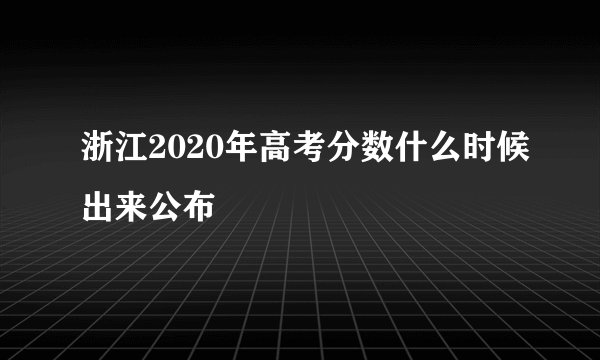 浙江2020年高考分数什么时候出来公布