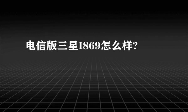 电信版三星I869怎么样?
