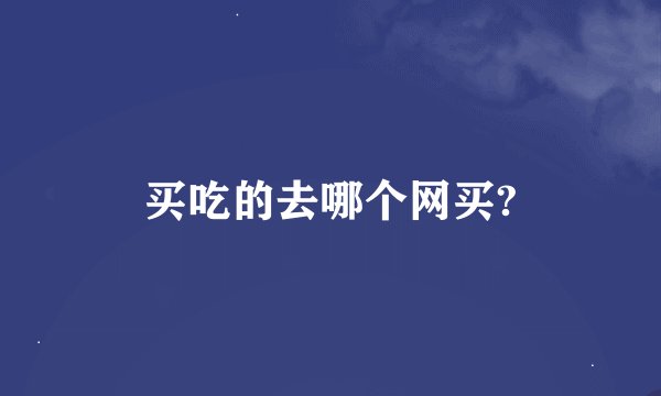 买吃的去哪个网买?