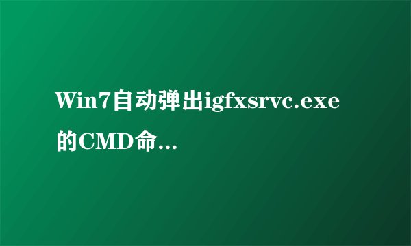 Win7自动弹出igfxsrvc.exe的CMD命令提示窗口怎么办