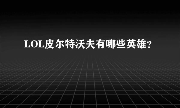 LOL皮尔特沃夫有哪些英雄？