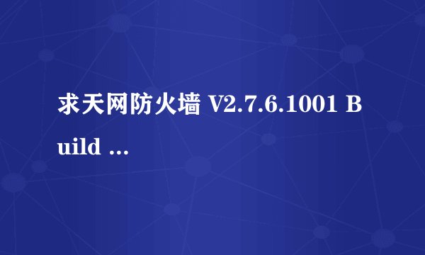 求天网防火墙 V2.7.6.1001 Build 0824 序列号