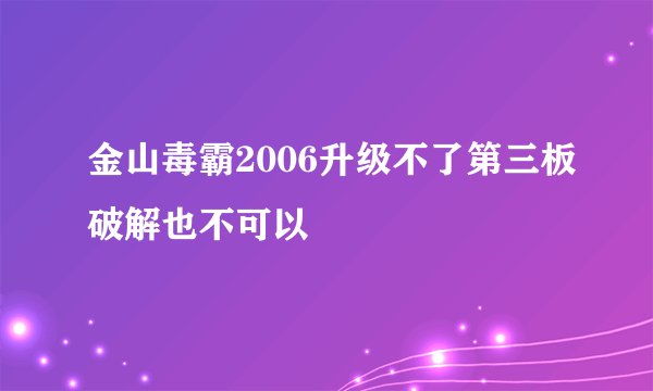 金山毒霸2006升级不了第三板破解也不可以