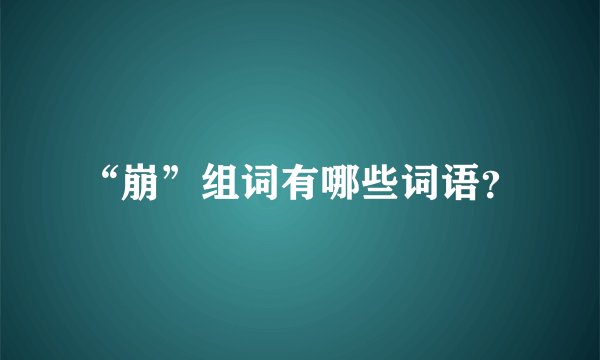 “崩”组词有哪些词语？