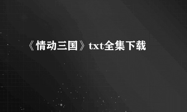 《情动三国》txt全集下载