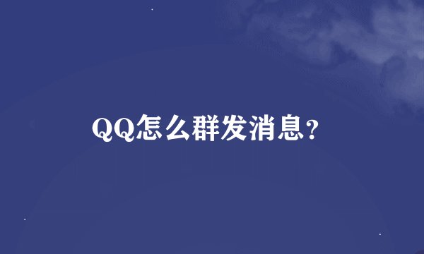 QQ怎么群发消息？