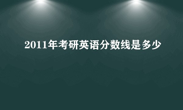 2011年考研英语分数线是多少