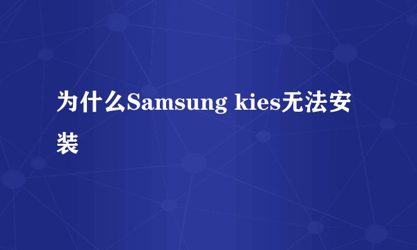 为什么Samsung kies无法安装