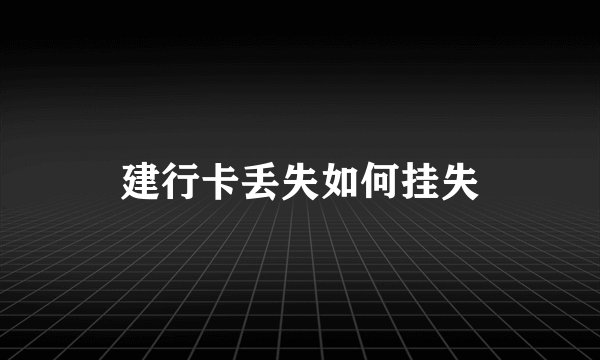 建行卡丢失如何挂失