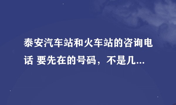 泰安汽车站和火车站的咨询电话 要先在的号码，不是几年前的那个号