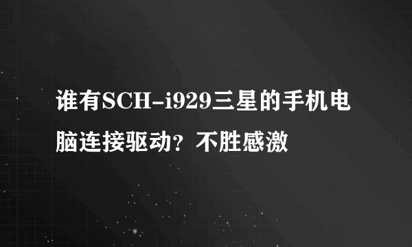 谁有SCH-i929三星的手机电脑连接驱动？不胜感激