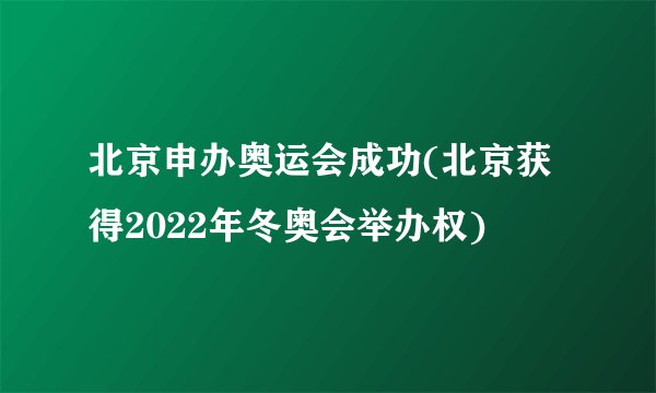 北京申办奥运会成功(北京获得2022年冬奥会举办权)