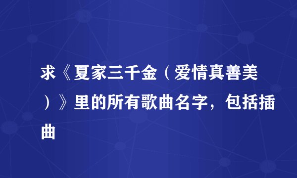 求《夏家三千金（爱情真善美）》里的所有歌曲名字，包括插曲