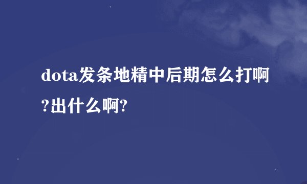 dota发条地精中后期怎么打啊?出什么啊?