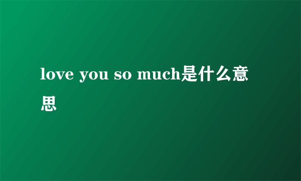 love you so much是什么意思