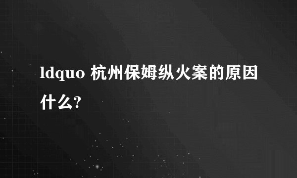 ldquo 杭州保姆纵火案的原因什么?