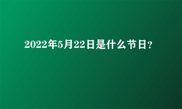 2022年5月22日是什么节日？