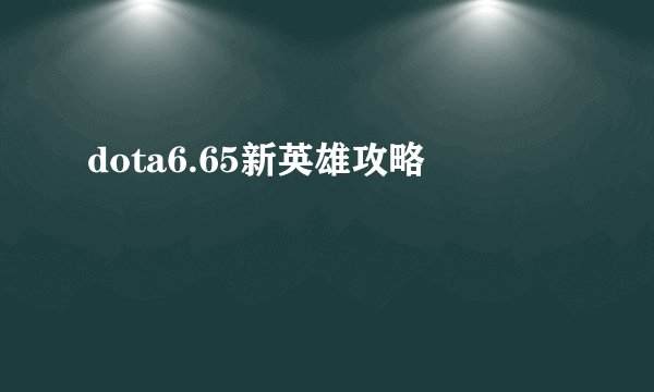 dota6.65新英雄攻略