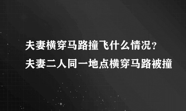 夫妻横穿马路撞飞什么情况？夫妻二人同一地点横穿马路被撞