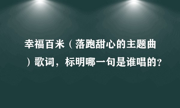 幸福百米（落跑甜心的主题曲）歌词，标明哪一句是谁唱的？