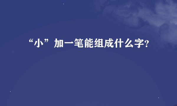 “小”加一笔能组成什么字？