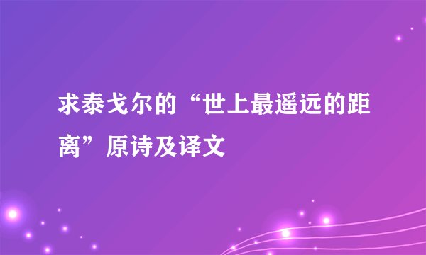 求泰戈尔的“世上最遥远的距离”原诗及译文