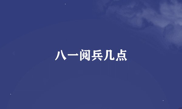 八一阅兵几点