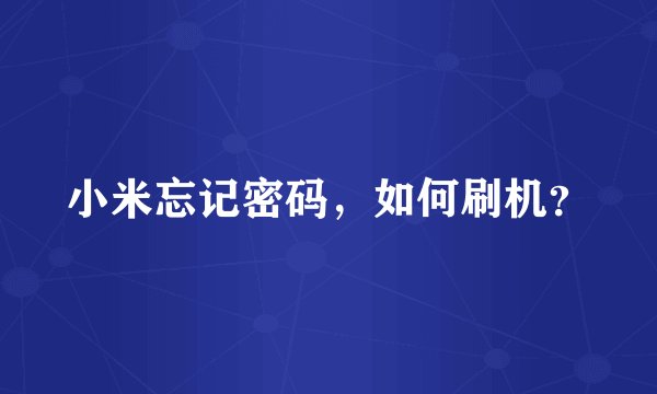 小米忘记密码，如何刷机？