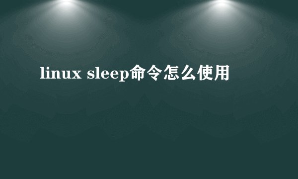 linux sleep命令怎么使用