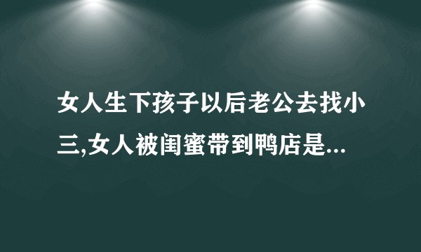 女人生下孩子以后老公去找小三,女人被闺蜜带到鸭店是哪部电视剧