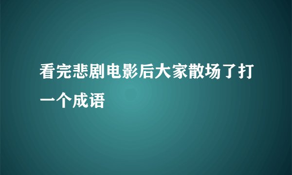 看完悲剧电影后大家散场了打一个成语