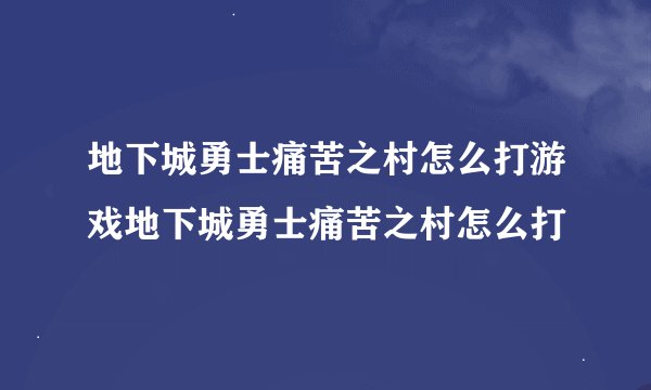 地下城勇士痛苦之村怎么打游戏地下城勇士痛苦之村怎么打