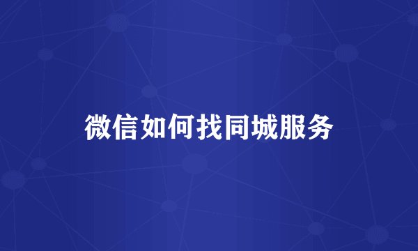 微信如何找同城服务