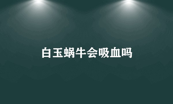 白玉蜗牛会吸血吗