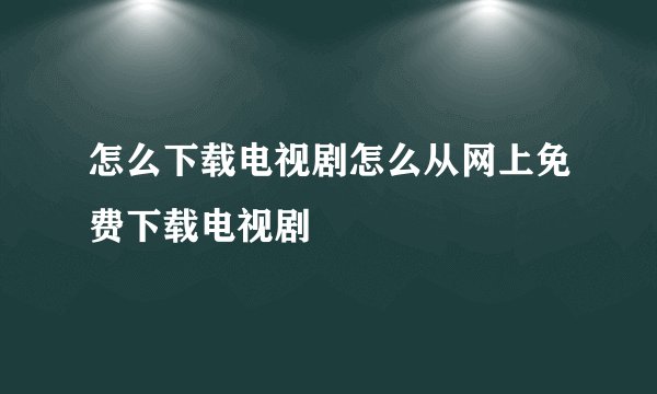 怎么下载电视剧怎么从网上免费下载电视剧