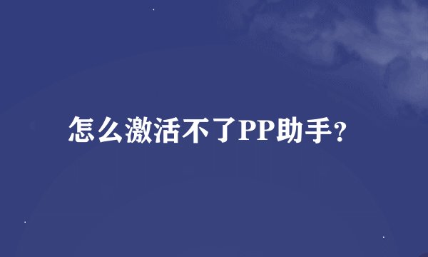 怎么激活不了PP助手？